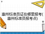 惠州标准员证在哪里报考(惠州标准员报考点)