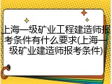 上海一级矿业工程建造师报考条件有什么要求(上海一级矿业建造师报考条件)
