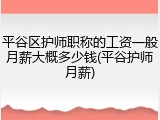 平谷区护师职称的工资一般月薪大概多少钱(平谷护师月薪)