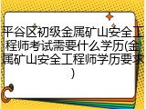 平谷区初级金属矿山安全工程师考试需要什么学历(金属矿山安全工程师学历要求)