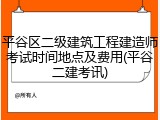 平谷区二级建筑工程建造师考试时间地点及费用(平谷二建考讯)