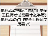锡林郭勒初级金属矿山安全工程师考试需要什么学历(锡林郭勒矿山安全工程师学历要求)