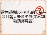 锡林郭勒执业药师的工资一般月薪大概多少钱(锡林郭勒药师月薪)