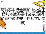 阿勒泰中级金属矿山安全工程师考试需要什么学历(阿勒泰中级矿安工程师学历要求)