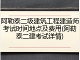 阿勒泰二级建筑工程建造师考试时间地点及费用(阿勒泰二建考试详情)