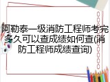 阿勒泰一级消防工程师考完多久可以查成绩如何查(消防工程师成绩查询)