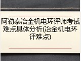阿勒泰冶金机电环评师考试难点具体分析(冶金机电环评难点)