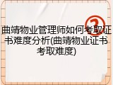 曲靖物业管理师如何考取证书难度分析(曲靖物业证书考取难度)