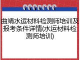 曲靖水运材料检测师培训及报考条件详情(水运材料检测师培训)
