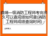 曲靖一级消防工程师考完多久可以查成绩如何查(消防工程师成绩查询时间)