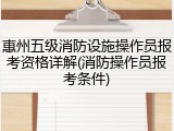 惠州五级消防设施操作员报考资格详解(消防操作员报考条件)