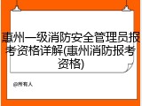 惠州一级消防安全管理员报考资格详解(惠州消防报考资格)