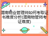 渭南物业管理师如何考取证书难度分析(渭南物管师考证难度)