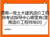 渭南一级土木建筑造价工程师考试指导中心哪里有(渭南造价工程师培训)
