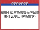 潮州中级应急救援员考试需要什么学历(学历要求)