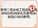 孝感二级安装工程造价工程师培训机构排名及费用(安装造价培训费用)