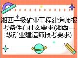 湘西一级矿业工程建造师报考条件有什么要求(湘西一级矿业建造师报考要求)