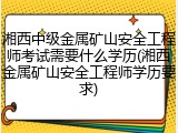 湘西中级金属矿山安全工程师考试需要什么学历(湘西金属矿山安全工程师学历要求)