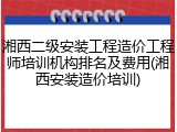 湘西二级安装工程造价工程师培训机构排名及费用(湘西安装造价培训)