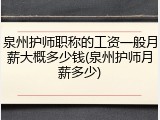 泉州护师职称的工资一般月薪大概多少钱(泉州护师月薪多少)