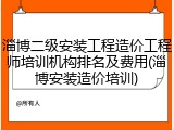 淄博二级安装工程造价工程师培训机构排名及费用(淄博安装造价培训)