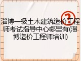 淄博一级土木建筑造价工程师考试指导中心哪里有(淄博造价工程师培训)