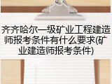 齐齐哈尔一级矿业工程建造师报考条件有什么要求(矿业建造师报考条件)