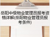 岳阳中级物业管理员报考资格详解(岳阳物业管理员报考条件)