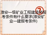 淮安一级矿业工程建造师报考条件有什么要求(淮安矿业一建报考条件)