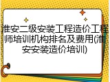 淮安二级安装工程造价工程师培训机构排名及费用(淮安安装造价培训)