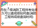 丹东一级消防工程师考完多久可以查成绩如何查(消防工程师成绩查询时间)