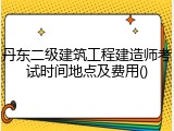 丹东二级建筑工程建造师考试时间地点及费用()