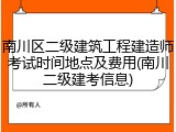 南川区二级建筑工程建造师考试时间地点及费用(南川二级建考信息)