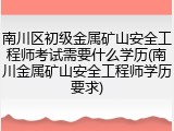南川区初级金属矿山安全工程师考试需要什么学历(南川金属矿山安全工程师学历要求)