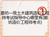 廊坊一级土木建筑造价工程师考试指导中心哪里有(廊坊造价工程师考点)