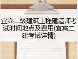 宜宾二级建筑工程建造师考试时间地点及费用(宜宾二建考试详情)