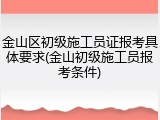 金山区初级施工员证报考具体要求(金山初级施工员报考条件)