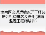 津南区交通运输监理工程师培训机构排名及费用(津南监理工程师培训)