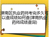 津南区执业药师考完多久可以查成绩如何查(津南执业药师成绩查询)