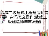 武威二级建筑工程建造师需要年审吗怎么操作(武威二级建造师年审流程)