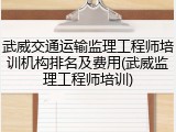 武威交通运输监理工程师培训机构排名及费用(武威监理工程师培训)