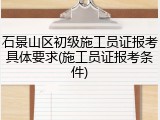 石景山区初级施工员证报考具体要求(施工员证报考条件)