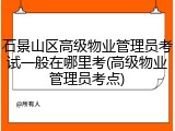 石景山区高级物业管理员考试一般在哪里考(高级物业管理员考点)