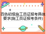百色初级施工员证报考具体要求(施工员证报考条件)