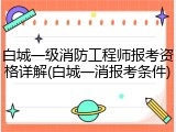 白城一级消防工程师报考资格详解(白城一消报考条件)