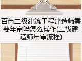 百色二级建筑工程建造师需要年审吗怎么操作(二级建造师年审流程)