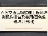 百色交通运输监理工程师培训机构排名及费用(百色监理培训费用)