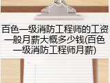 百色一级消防工程师的工资一般月薪大概多少钱(百色一级消防工程师月薪)