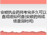 安顺执业药师考完多久可以查成绩如何查(安顺药师成绩查询时间)