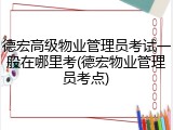 德宏高级物业管理员考试一般在哪里考(德宏物业管理员考点)